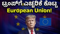 European Union : ಟ್ರಂಪ್‌ ಟ್ಯಾರಿಫ್ ಬೆದರಿಕೆಗೂ ಬಗ್ಗಲ್ಲ ಅಂದ European Union