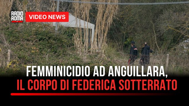 Femminicidio ad Anguillara, il corpo di Federica sotterrato
