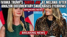 Ivanka Trump’s 'Subtle Jab' at Melania After Amazon Documentary Snub Raises Eyebrows