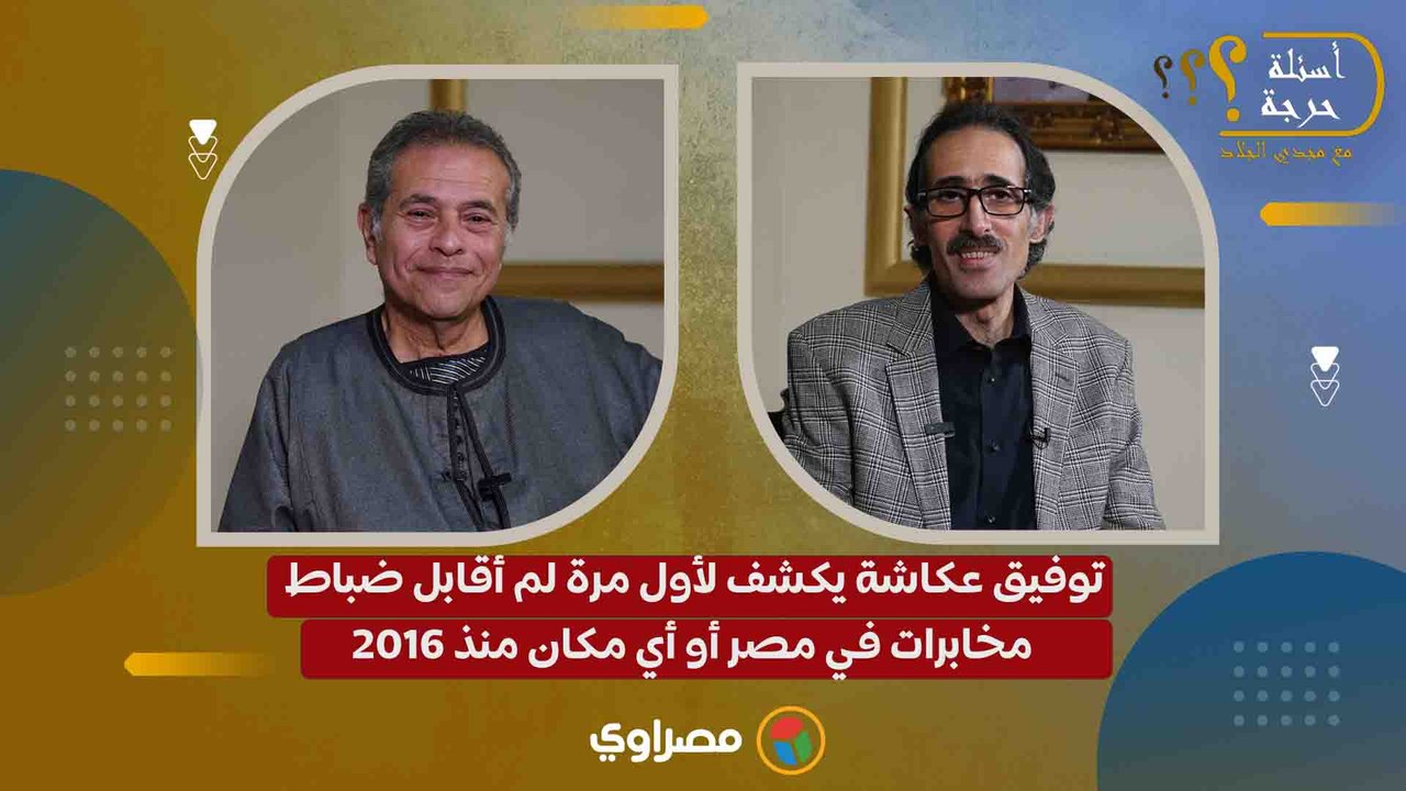 توفيق عكاشة يكشف لأول مرة لم أقابل ضباط مخابرات في مصر أو أي مكان منذ 2016
