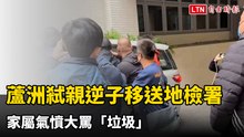 蘆洲弒親逆子移送地檢署  家屬氣憤大罵「垃圾」
