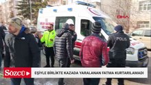 Eşiyle birlikte kazada yaralanan Fatma kurtarılamadı
