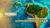 Entre Fronteras | América latina y el caribe: Desplazamientos humanos por intervención de EE. UU.