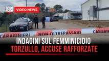 Indagini sul femminicidio Torzullo, accuse rafforzate