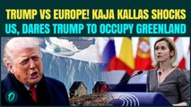 EU Vs US War Over Greenland EXPLODES: Kaja Kallas CHALLENGES Trump to OCCUPY Greenland ‘No One Can.’