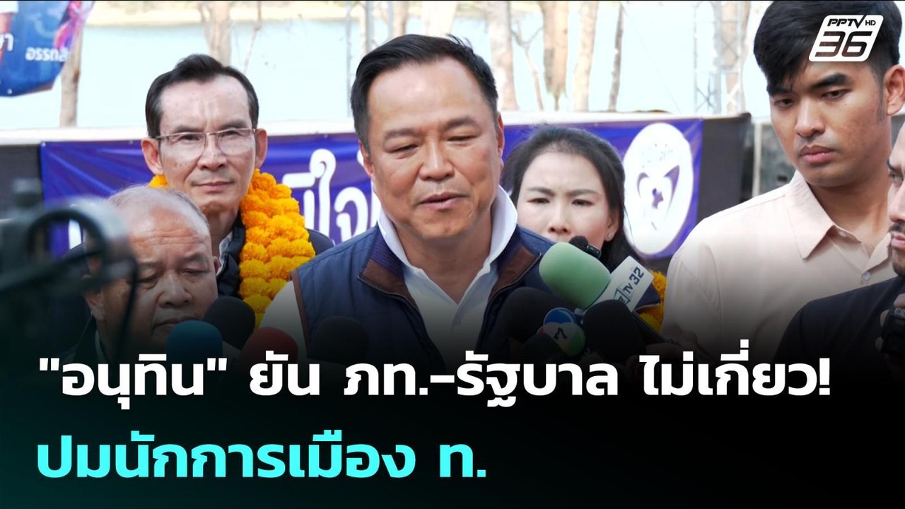 "อนุทิน" ยัน ภท.-รัฐบาล ไม่เกี่ยว! ปมนักการเมือ...