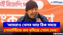 'আমরাও খেলব আর ঠিক সময়ে পেনাল্টিতে বল বসিয়ে গোল দেব!' বিস্ফোরক মিঠুন