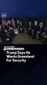 Trump Says He Wants Greenland For Security