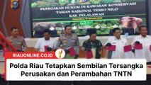 Polda Riau Tetapkan Sembilan Tersangka Perusakan dan Perambahan TNTN