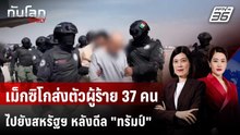 เม็กซิโกส่งตัวผู้ร้าย 37 คน ไปยังสหรัฐฯ หลังดีล "ทรัมป์" | ทันโลก DAILY | 22 ม.ค. 69