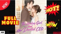 ♥️🌟  The Healing Girl and Her Devoted CEO - FULL MOVIES ENGLISH SUB 2026