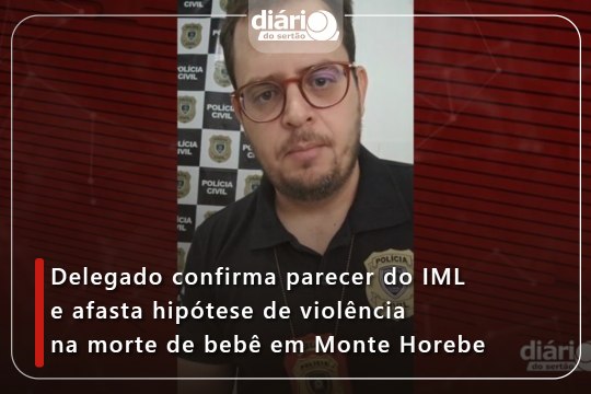 Delegado confirma parecer do IML e afasta hipótese de violência na morte de bebê em Monte Horebe