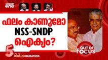 നായർ ഈഴവ ഐക്യ കാഹളം | NSS-SNDP Alliance | Out Of Focus