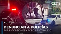 Ciudadanos denuncian extorsiones y robos por policías en Tabasco