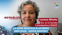 NOTABLES | Luciana Ghiotto | ¿A quién beneficia el acuerdo MERCOSUR - Unión Europea? 22-01-2026