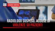 Radiologo sospeso, accuse di violenze su pazienti