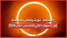 حلقة النار.. موعد وأماكن مشاهدة أول كسوف حلقي للشمس خلال 2026