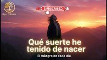 QUE SUERTE HE TENIDO DE NACER -- REFLEXION