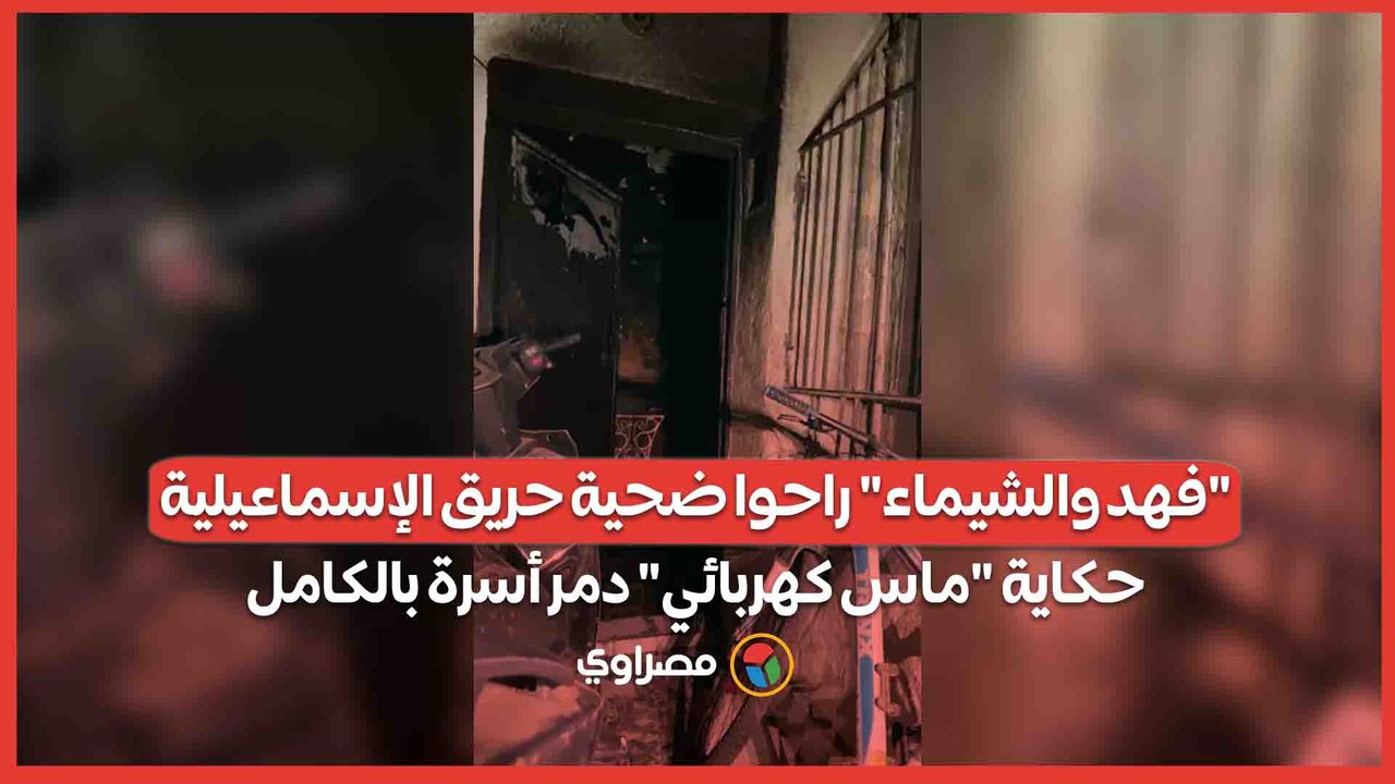 "فهد والشيماء" راحوا ضحية حريق الإسماعيلية.. حكاية "ماس كهربائي" دمر أسرة بالكامل