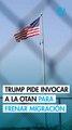 Trump propone a la OTAN enviar tropas a la frontera con México para frenar a los inmigrantes