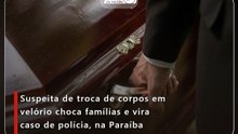 Suspeita de troca de corpos em velório choca famílias e vira caso de polícia, na Paraíba