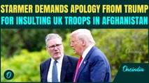 BREAKING: UK PM Starmer DEMANDS Trump APOLOGIZE for INSULTING British troops Served in Afghanistan