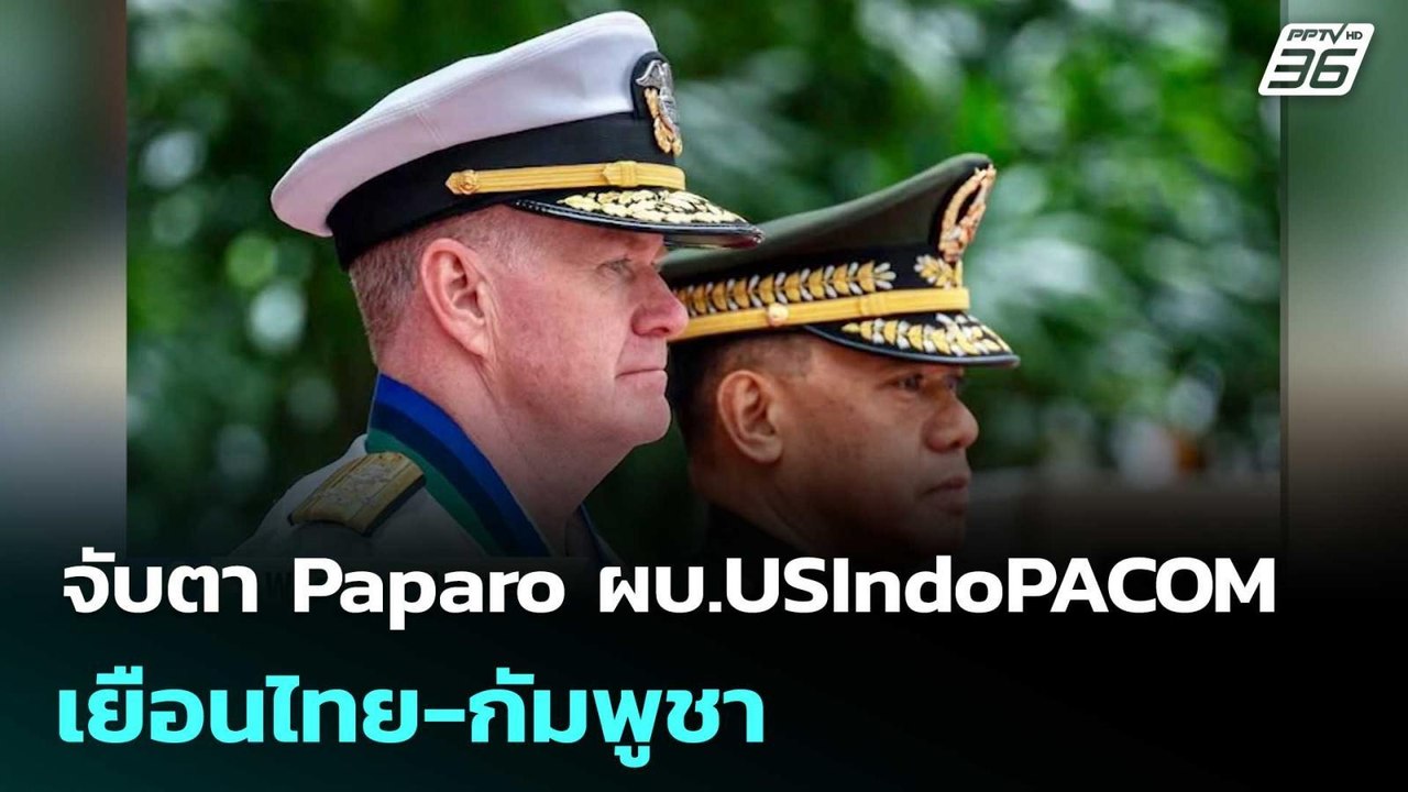 จับตา Paparo ผบ.USIndoPACOM สหรัฐ เยือนไทย-กัมพ...