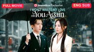 [Full EngSub] I Won't Waste My Love on You Again Chinese Drama