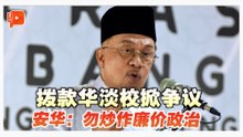 拨款华淡校5000万被指责 安华：国家在政治炒作下会如何？