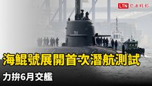 海鯤號展開首次潛航測試 力拚6月交艦