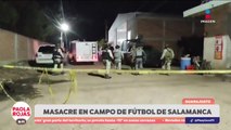 Masacre en Salamanca durante partido de futbol deja 11 muertos | DPC con Paola Rojas