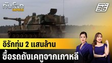 อิรักทุ่ม 2 แสนล้านซื้อรถถังเคทูจากเกาหลี |ทันโลก EXPRESS | 27 ม.ค. 69
