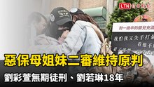 剴剴案》惡保母姐妹二審維持原判 劉彩萱無期徒刑、劉若琳18年