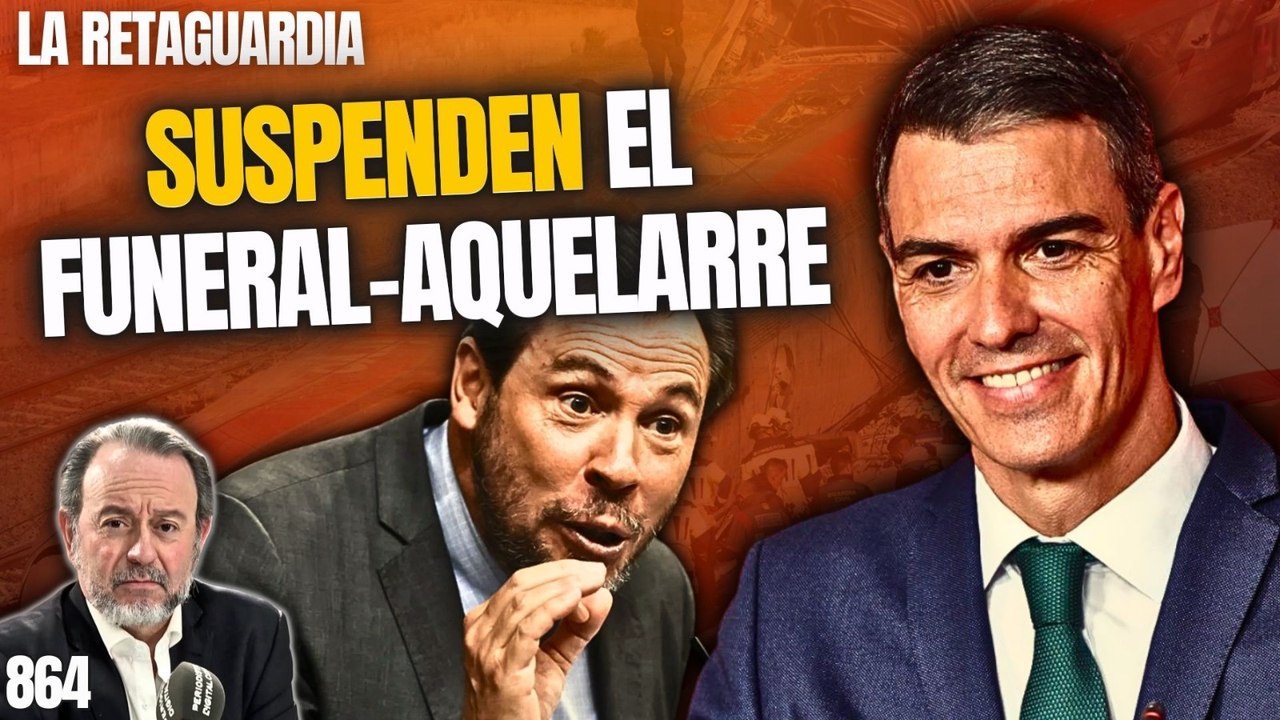 La Retaguardia #864 / ¡El cobarde Sánchez y su esbirro Puente suspenden el funeral-aquelarre por miedo a las familias!