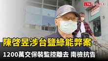 陳啓昱涉台鹽綠能弊案1200萬交保裝監控離去 南檢抗告