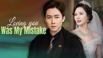 Loving You Was My Mistake Full Chinsese Drama