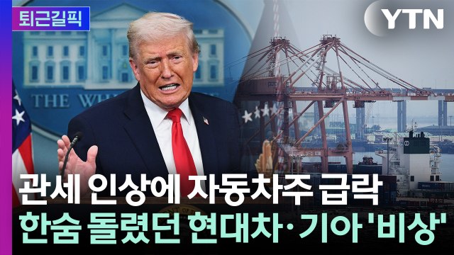 [퇴근길픽] 트럼프 관세 인상에 자동차주 급락…현대차·기아 '비상' / YTN