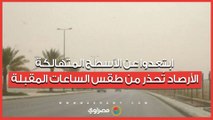 ابتعدوا عن الأسطح المتهالكة.. الأرصاد تُحذر من طقس الساعات المقبلة