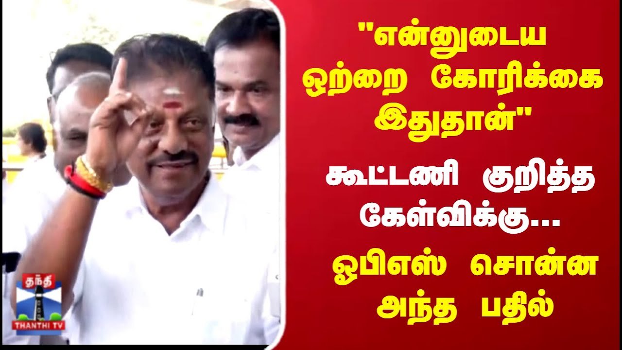 "என்னுடைய ஒற்றை கோரிக்கை இதுதான்".. கூட்டணி குறித்த கேள்விக்கு ஓபிஎஸ் சொன்ன அந்த பதில்