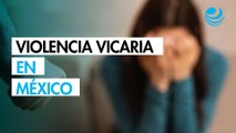 Violencia vicaria en México: ¿Qué es, cómo identificarla y por qué preocupa a las autoridades?