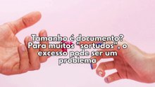 ​Tamanho é documento? Para muitos "sortudos", o excesso pode ser um problema