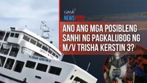 Ano ang mga tinitingnang posibleng sanhi ng paglubog ng M/V Trisha Kerstin 3? | GMA Integrated Newsfeed