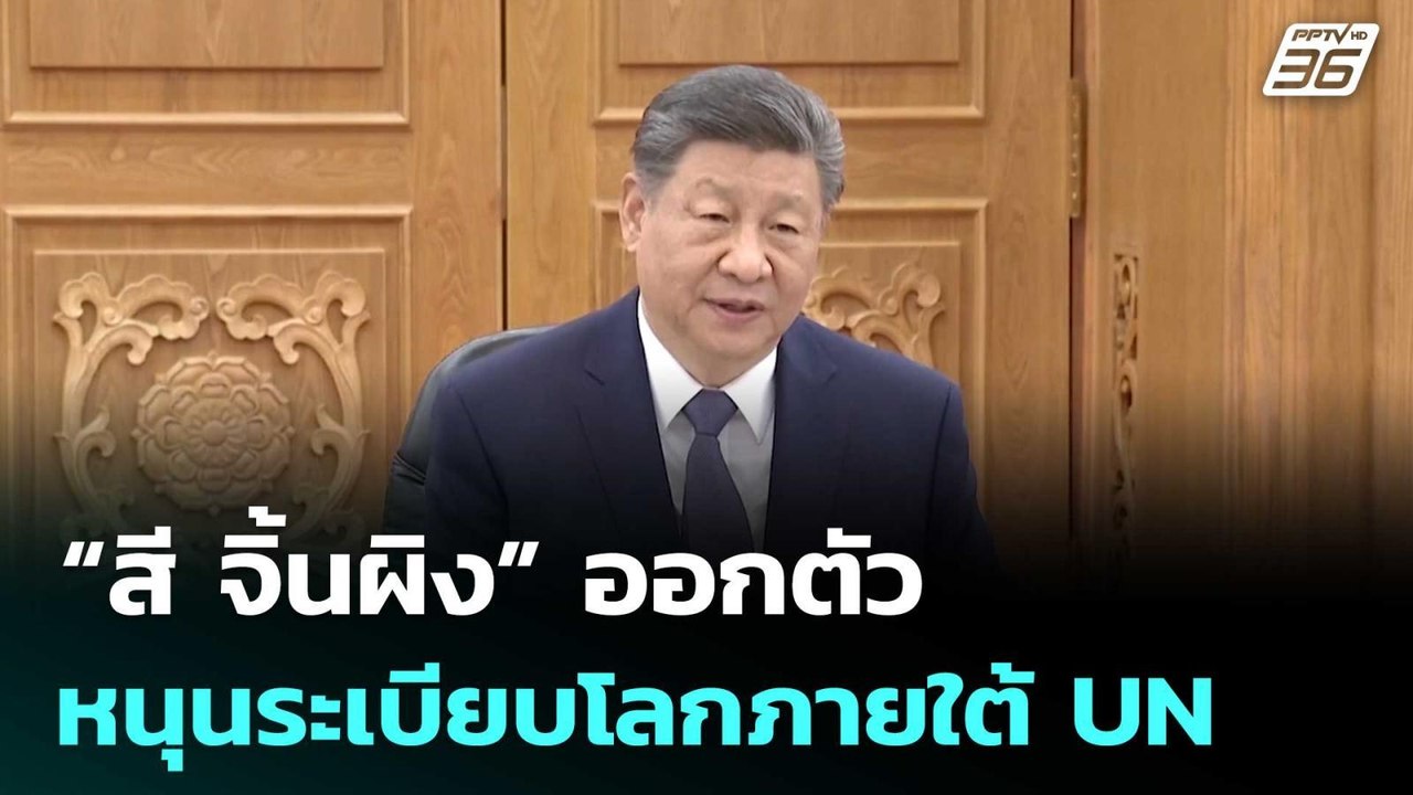 “สี จิ้นผิง” ออกตัวหนุนระเบียบโลกภายใต้ UN | เข...