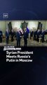 Syrian President Meets Russia’s Putin in Moscow