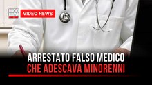Arrestato falso medico che adescava minorenni
