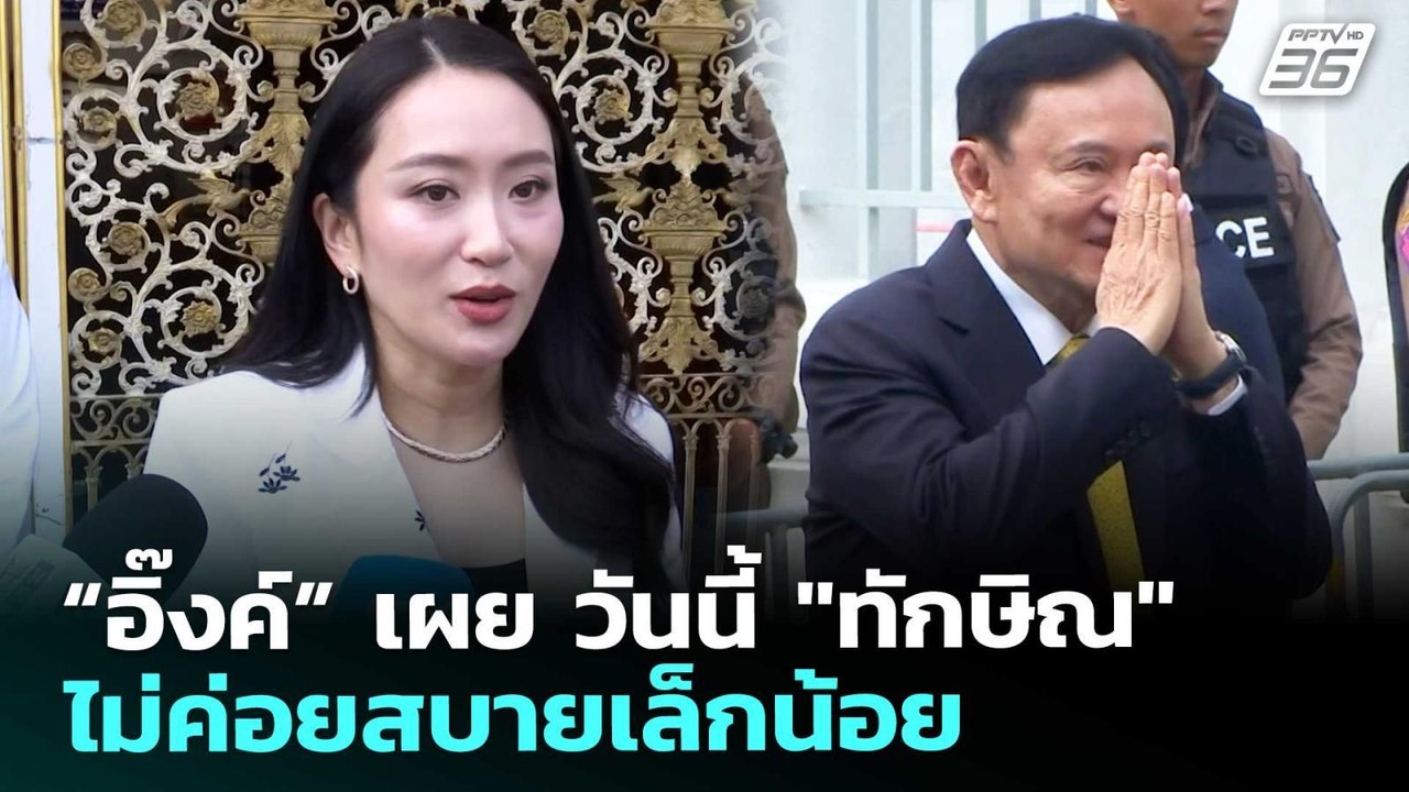 “อิ๊งค์” เผย วันนี้ "ทักษิณ" ไม่ค่อยสบายเล็กน้อ...