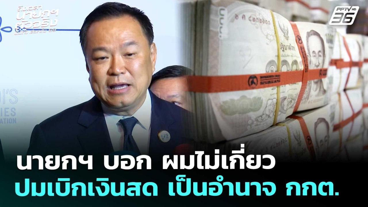 นายกฯ บอก ผมไม่เกี่ยว ปมเบิกเงินสด เป็นอำนาจ กก...