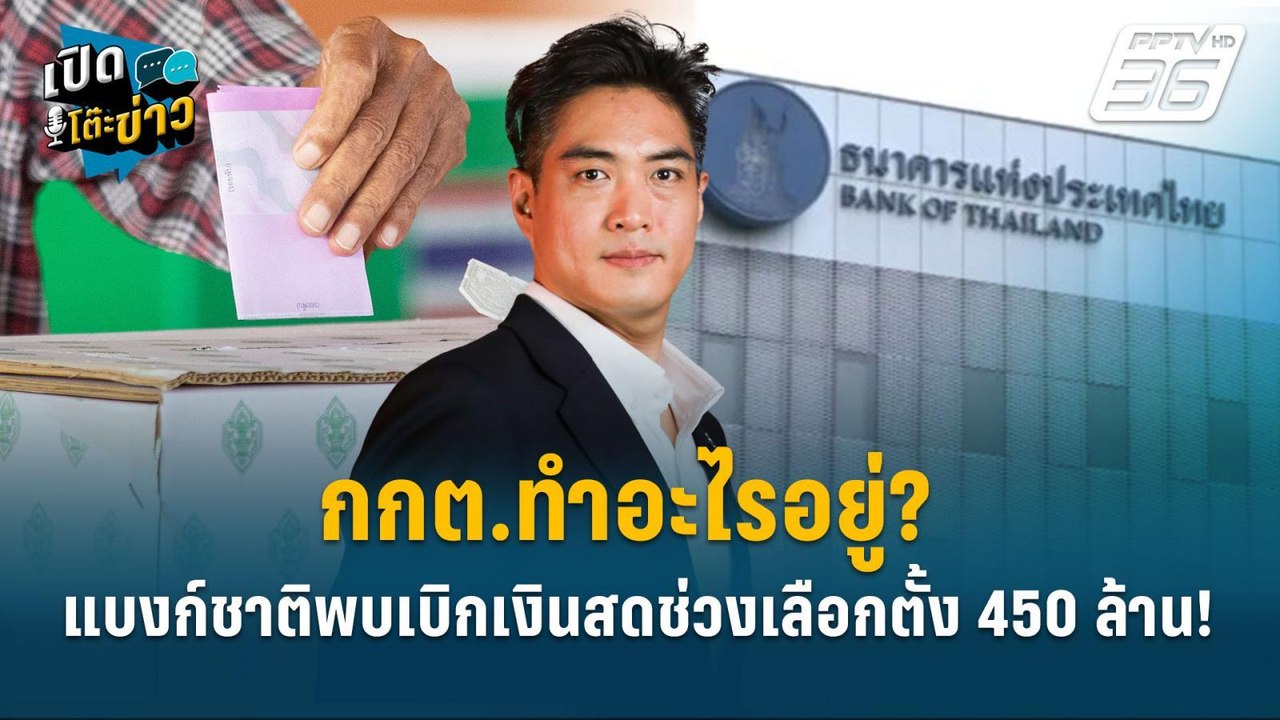 Highlight | กกต.ทำอะไรอยู่? แบงก์ชาติพบเบิกเงินสดช่วงเลือกตั้ง 450 ล้าน! | เปิดโต๊ะข่าว