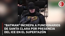“Batman” increpa a funcionarios de Santa Clara por presencia del ICE en el Supertazón