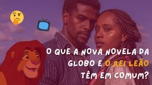 O que a nova novela da Globo e O Rei Leão têm em comum?